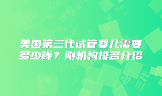 美国第三代试管婴儿需要多少钱？附机构排名介绍