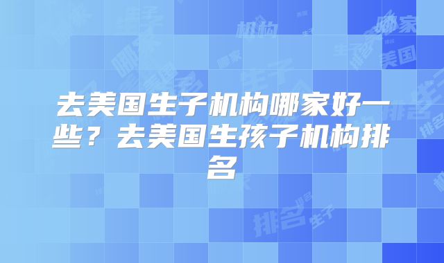 去美国生子机构哪家好一些？去美国生孩子机构排名