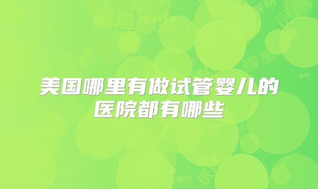 美国哪里有做试管婴儿的医院都有哪些