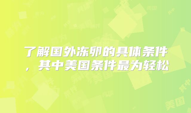 了解国外冻卵的具体条件，其中美国条件最为轻松