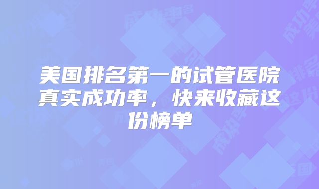 美国排名第一的试管医院真实成功率,快来收藏这份榜单
