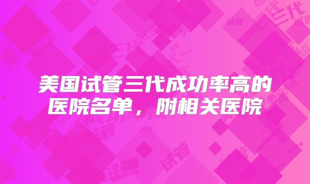美国试管三代成功率高的医院名单，附相关医院