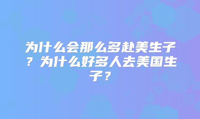 为什么会那么多赴美生子？为什么好多人去美国生子？