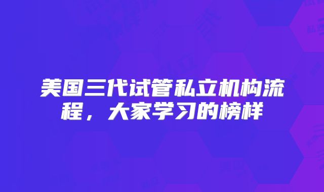 美国三代试管私立机构流程，大家学习的榜样