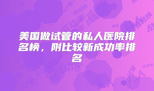 美国做试管的私人医院排名榜,附比较新成功率排名