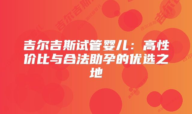 吉尔吉斯试管婴儿:高性价比与合法助孕的优选之地