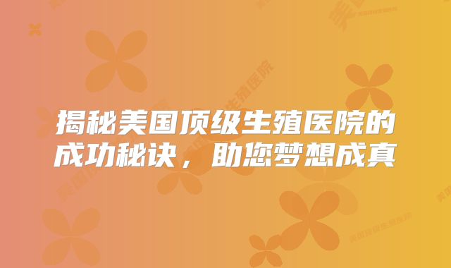 揭秘美国顶级生殖医院的成功秘诀，助您梦想成真