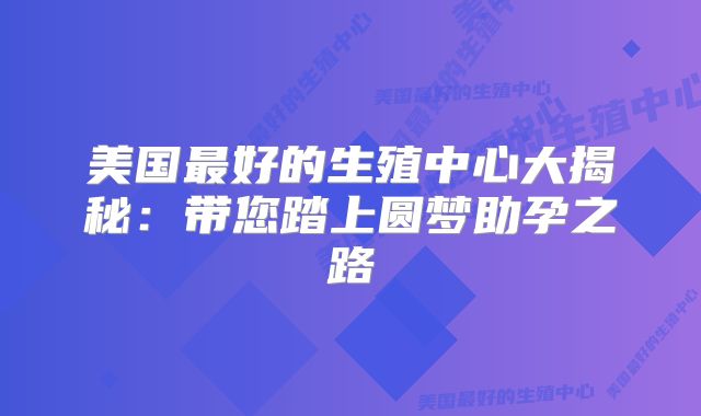 美国最好的生殖中心大揭秘：带您踏上圆梦助孕之路