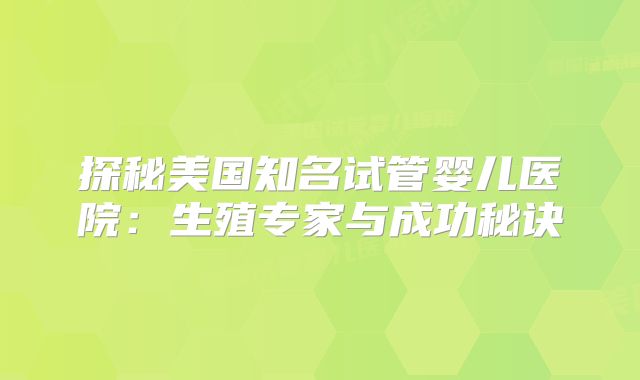 探秘美国知名试管婴儿医院：生殖专家与成功秘诀