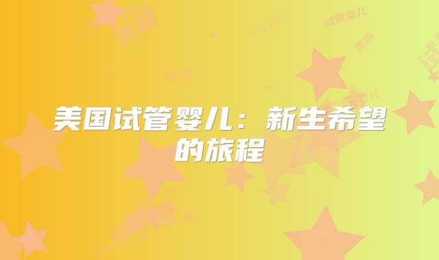美国试管婴儿：新生希望的旅程