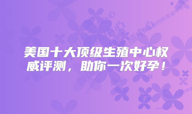 美国十大顶级生殖中心权威评测，助你一次好孕！