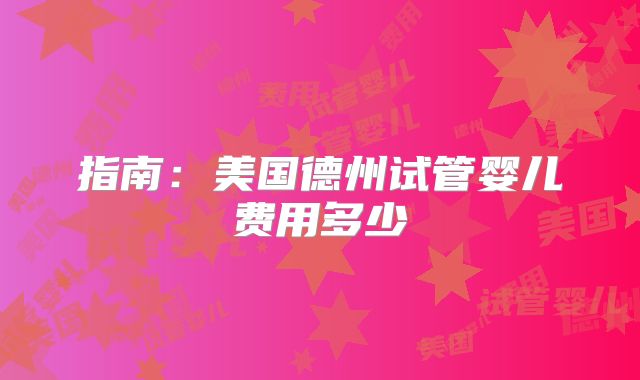 指南：美国德州试管婴儿费用多少