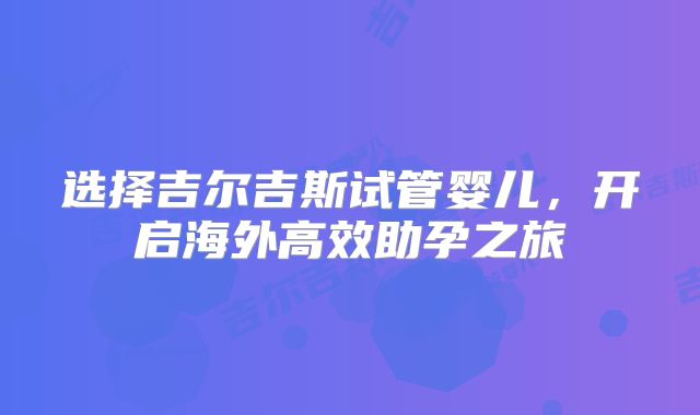 选择吉尔吉斯试管婴儿,开启海外高效助孕之旅