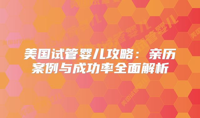 美国试管婴儿攻略：亲历案例与成功率全面解析