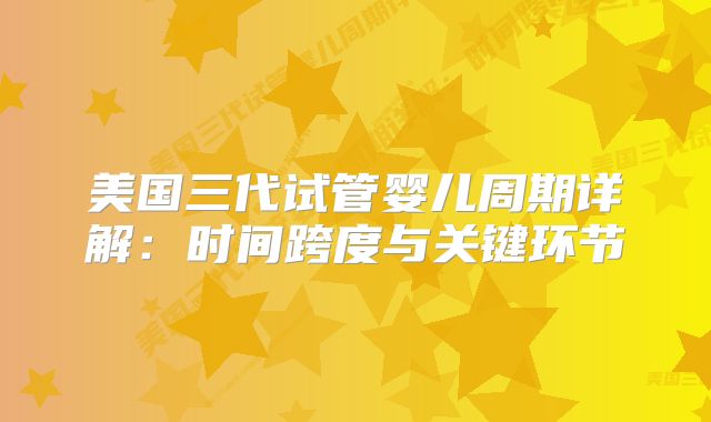 美国三代试管婴儿周期详解：时间跨度与关键环节
