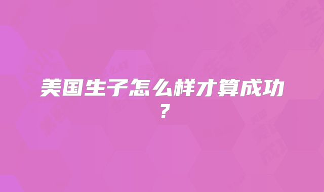 美国生子怎么样才算成功？
