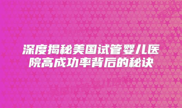 深度揭秘美国试管婴儿医院高成功率背后的秘诀