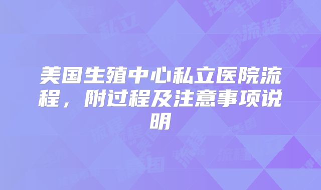 美国生殖中心私立医院流程,附过程及注意事项说明