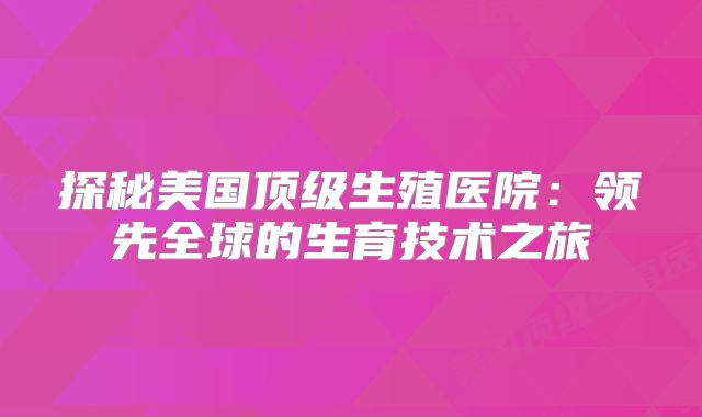 探秘美国顶级生殖医院：领先全球的生育技术之旅