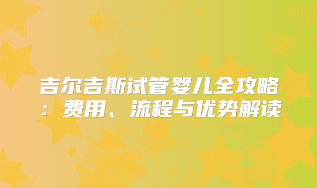 吉尔吉斯试管婴儿全攻略：费用、流程与优势解读