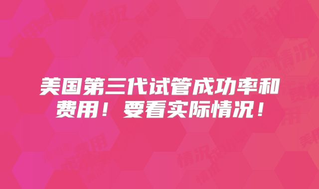美国第三代试管成功率和费用！要看实际情况！