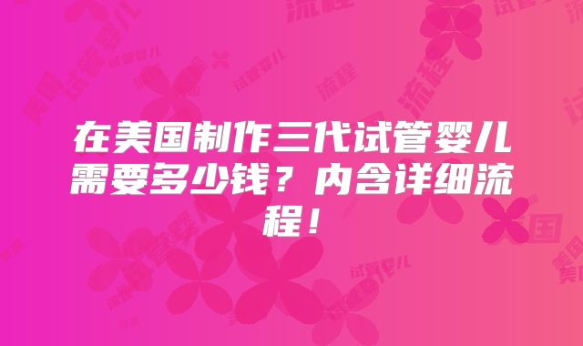 在美国制作三代试管婴儿需要多少钱？内含详细流程！