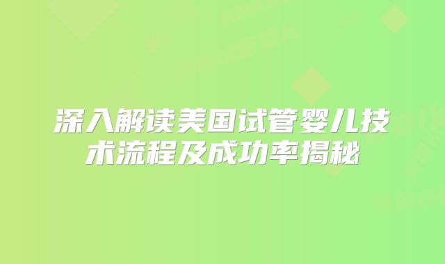 深入解读美国试管婴儿技术流程及成功率揭秘