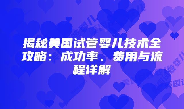 揭秘美国试管婴儿技术全攻略：成功率、费用与流程详解