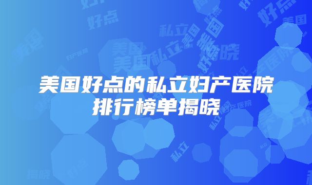 美国好点的私立妇产医院排行榜单揭晓