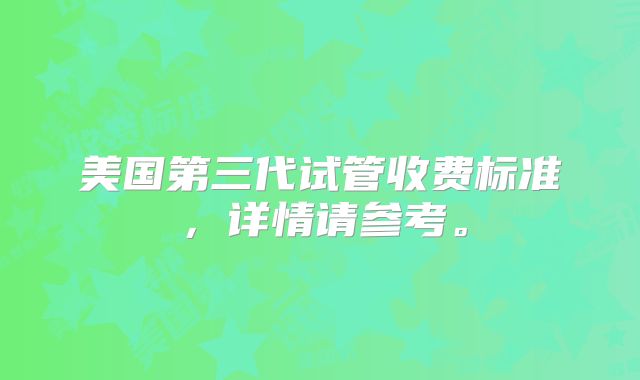 美国第三代试管收费标准，详情请参考。