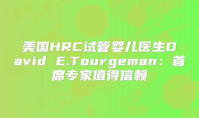 美国HRC试管婴儿医生David E.Tourgeman:首席专家值得信赖