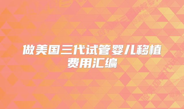 做美国三代试管婴儿移植费用汇编