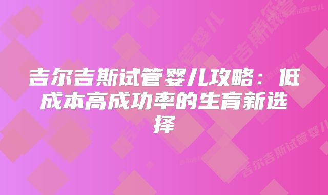 吉尔吉斯试管婴儿攻略:低成本高成功率的生育新选择