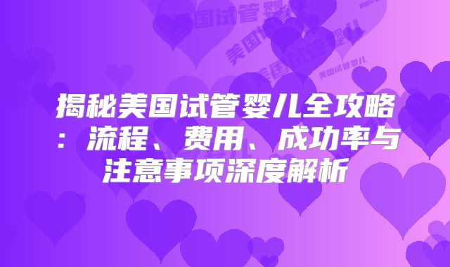 揭秘美国试管婴儿全攻略：流程、费用、成功率与注意事项深度解析