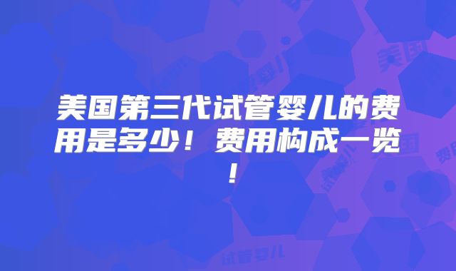 美国第三代试管婴儿的费用是多少!费用构成一览!