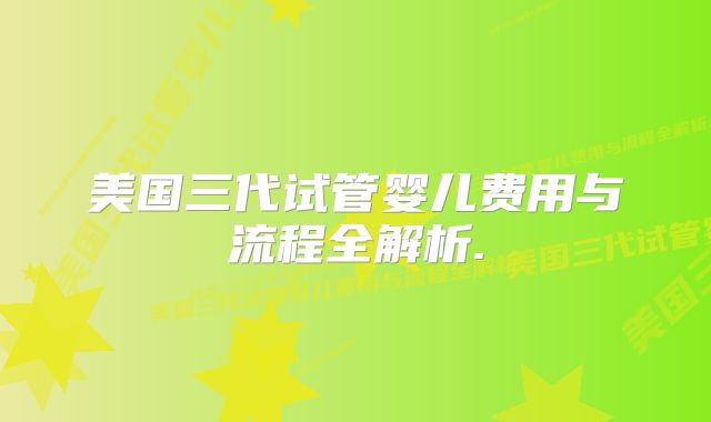 美国三代试管婴儿费用与流程全解析.