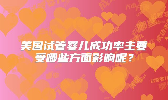 美国试管婴儿成功率主要受哪些方面影响呢？