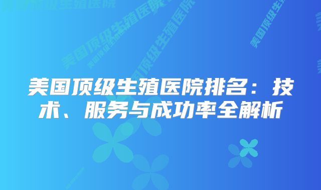 美国顶级生殖医院排名:技术、服务与成功率全解析
