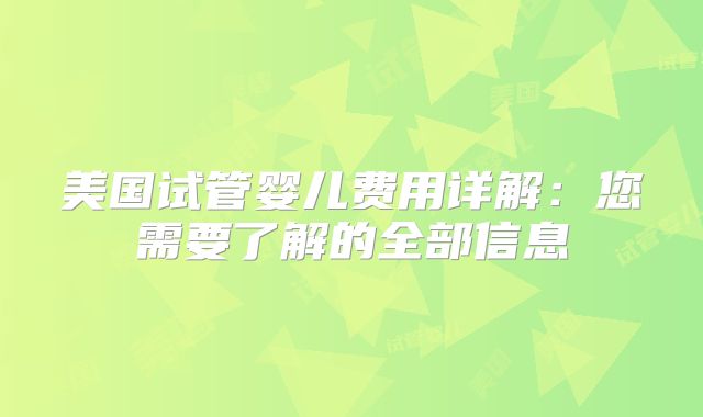 美国试管婴儿费用详解：您需要了解的全部信息