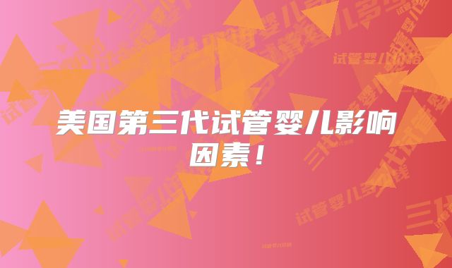 美国第三代试管婴儿影响因素！