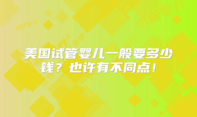 美国试管婴儿一般要多少钱？也许有不同点！