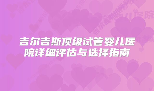 吉尔吉斯顶级试管婴儿医院详细评估与选择指南
