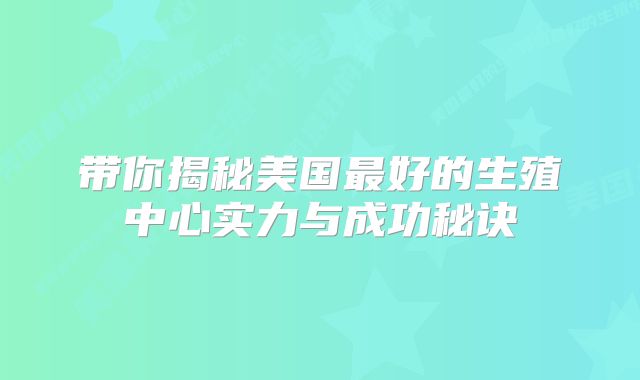 带你揭秘美国最好的生殖中心实力与成功秘诀