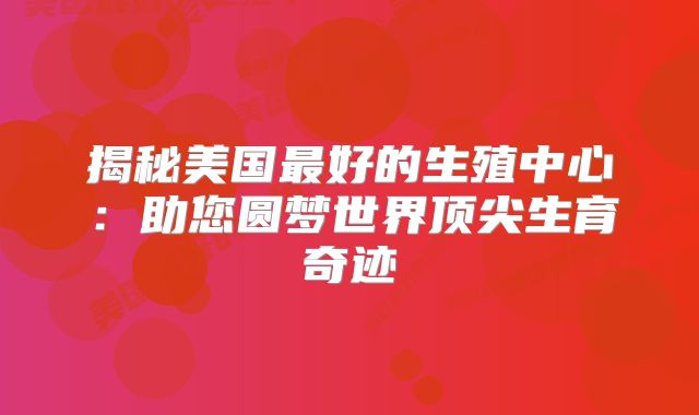 揭秘美国最好的生殖中心：助您圆梦世界顶尖生育奇迹