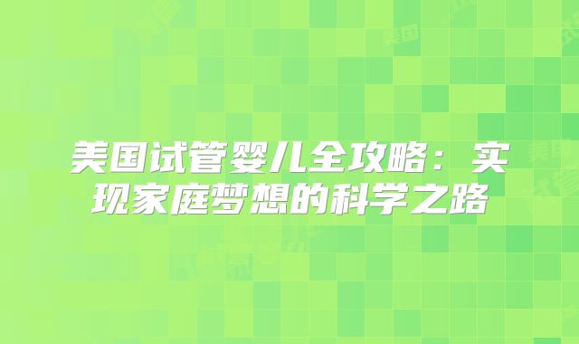 美国试管婴儿全攻略：实现家庭梦想的科学之路