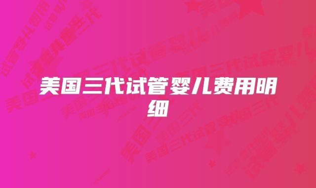 美国三代试管婴儿费用明细