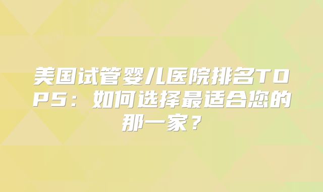 美国试管婴儿医院排名TOP5：如何选择最适合您的那一家？
