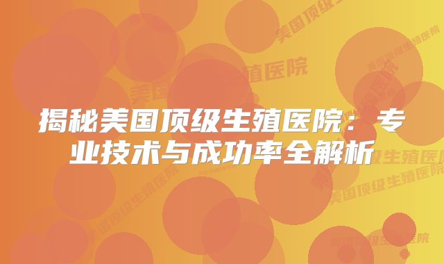 揭秘美国顶级生殖医院：专业技术与成功率全解析