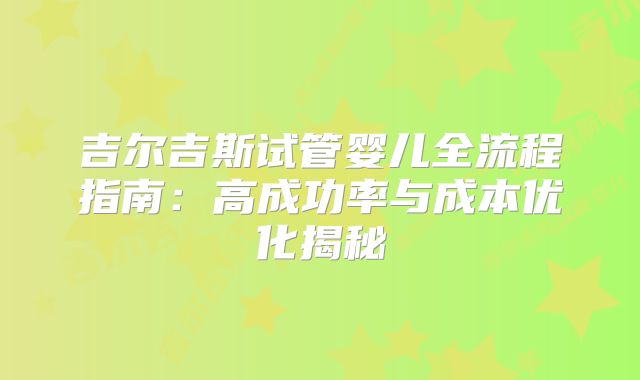 吉尔吉斯试管婴儿全流程指南:高成功率与成本优化揭秘