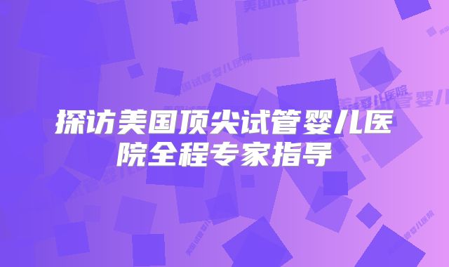 探访美国顶尖试管婴儿医院全程专家指导